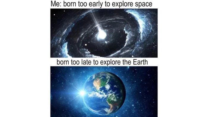 Mem przedstawiający abstrakcyjne ilustracje Wszechświata i planety Ziemi z podpisem: „born too early to explore space, born too late to explore the Earth"